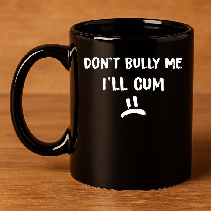 Dont Bully Me Ill Cum Funny Humor Anti Bullying 11oz C Handle Ceramic Mug