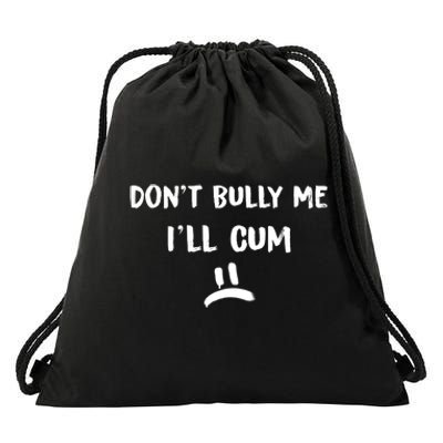 Dont Bully Me Ill Cum Funny Humor Anti Bullying Drawstring Bag