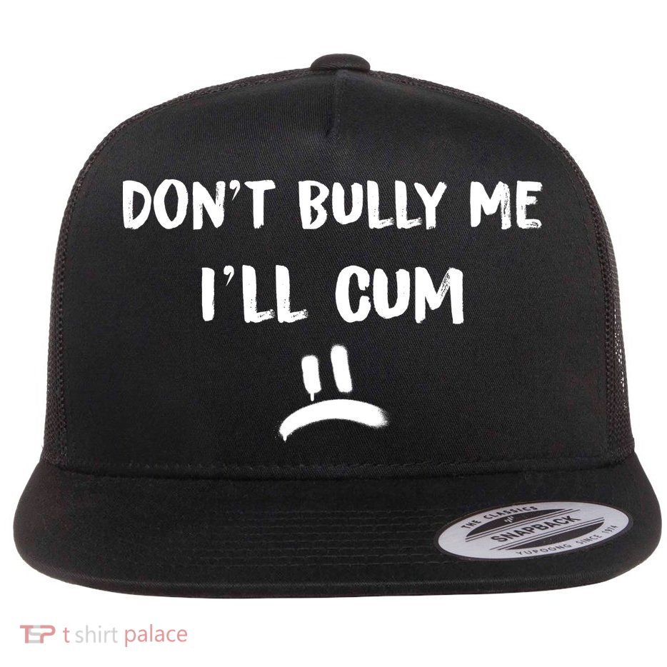 Dont Bully Me Ill Cum Funny Humor Anti Bullying Flat Bill Trucker Hat