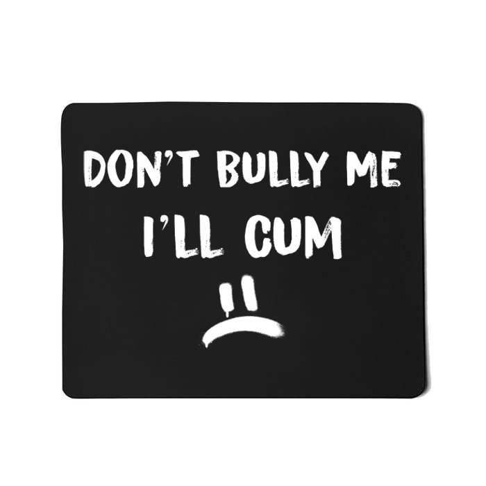 Dont Bully Me Ill Cum Funny Humor Anti Bullying Mousepad