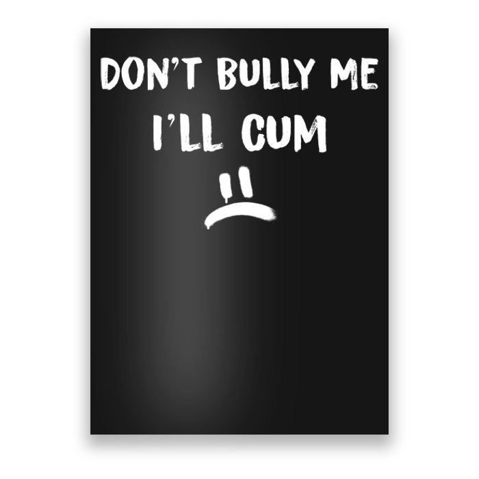 Dont Bully Me Ill Cum Funny Humor Anti Bullying Poster