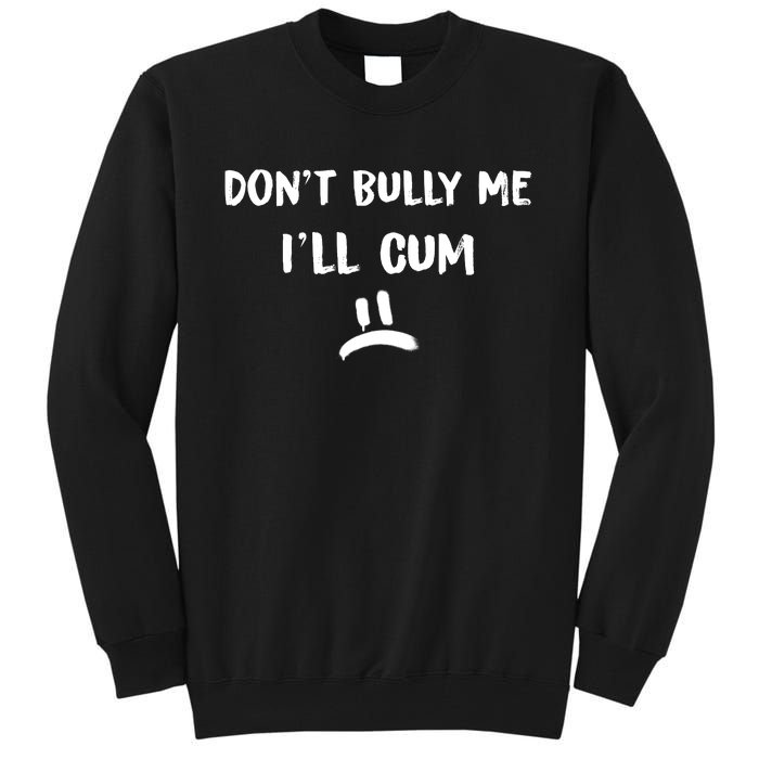 Dont Bully Me Ill Cum Funny Humor Anti Bullying Tall Sweatshirt