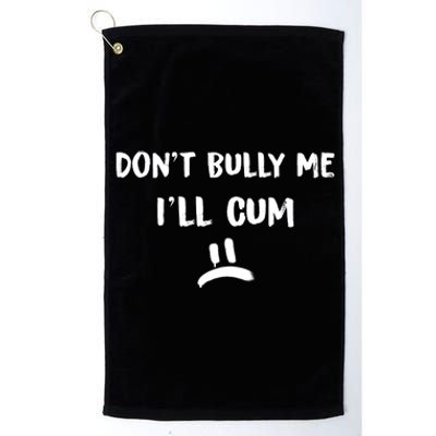 Dont Bully Me Ill Cum Funny Humor Anti Bullying Platinum Collection Golf Towel