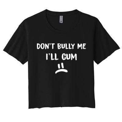 Dont Bully Me Ill Cum Funny Humor Anti Bullying Crop Top