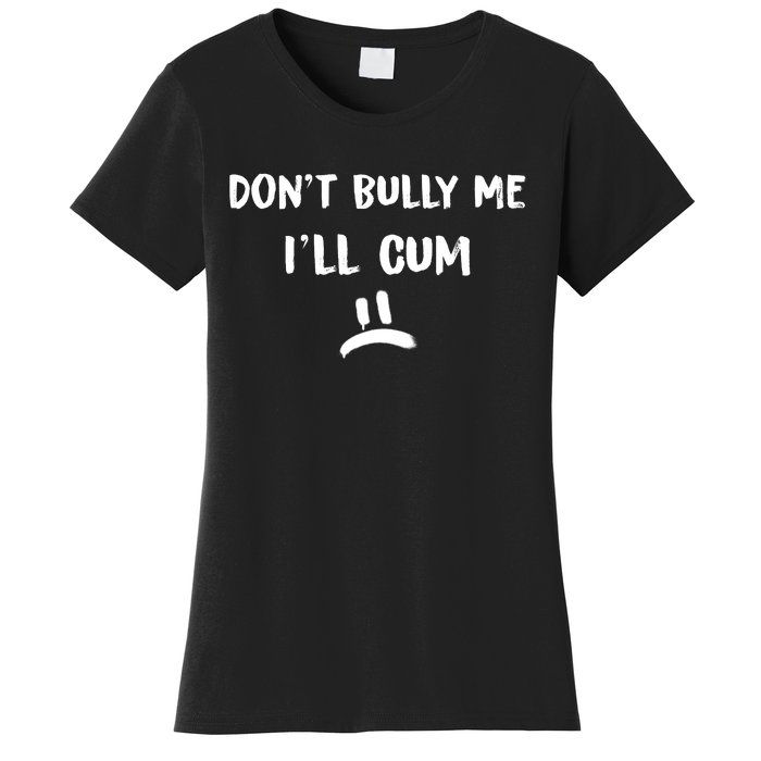 Dont Bully Me Ill Cum Funny Humor Anti Bullying Women's T-Shirt