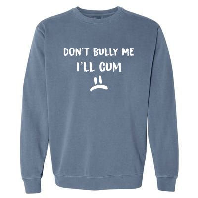 Dont Bully Me Ill Cum Funny Humor Anti Bullying Garment-Dyed Sweatshirt