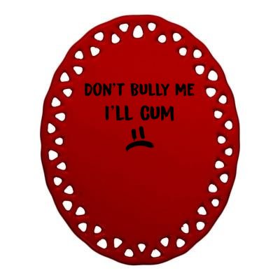 Dont Bully Me Ill Cum Funny Humor Anti Bullying Ceramic Oval Ornament