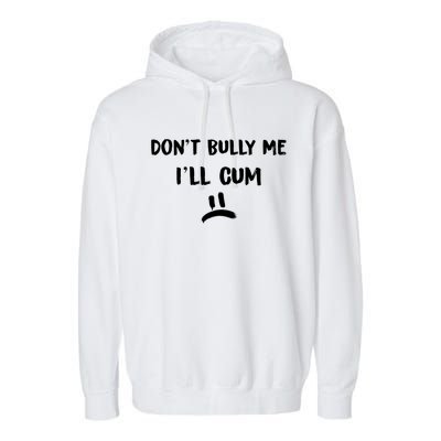 Dont Bully Me Ill Cum Funny Humor Anti Bullying Garment-Dyed Fleece Hoodie