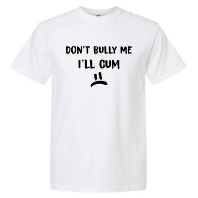 Dont Bully Me Ill Cum Funny Humor Anti Bullying Garment-Dyed Heavyweight T-Shirt