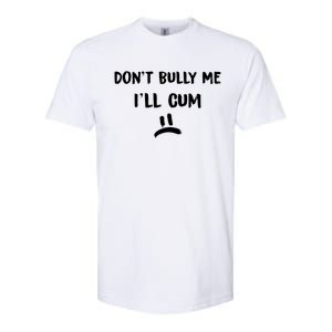 Dont Bully Me Ill Cum Funny Humor Anti Bullying Softstyle CVC T-Shirt