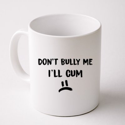 Dont Bully Me Ill Cum Funny Humor Anti Bullying Coffee Mug