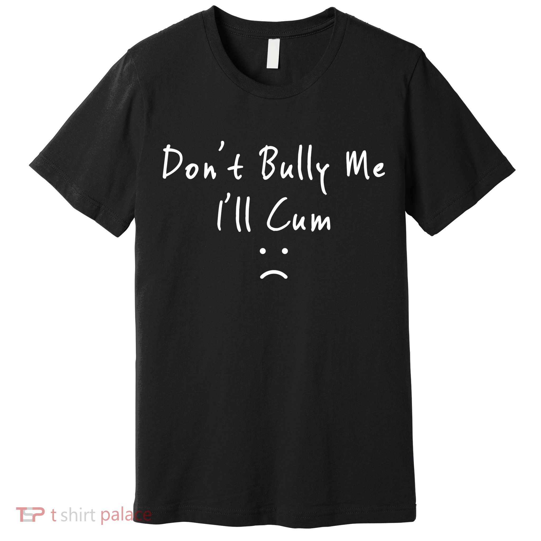 Don't Bully Me I Will Cum Premium T-Shirt