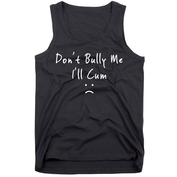 Don't Bully Me I Will Cum Tank Top