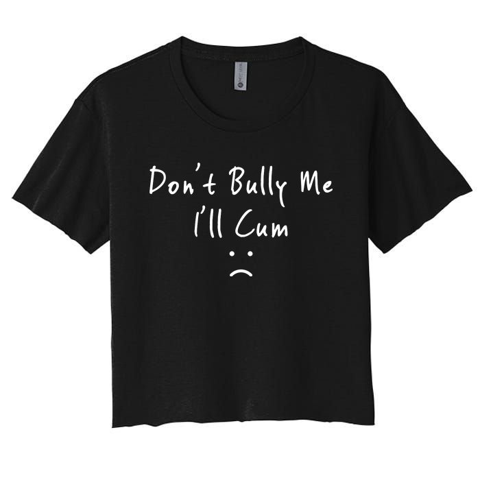 Don't Bully Me I Will Cum Women's Crop Top Tee