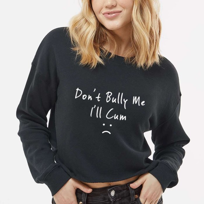 Don't Bully Me I Will Cum Cropped Pullover Crew