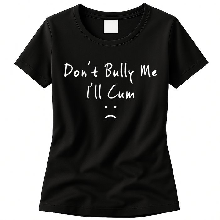 Don't Bully Me I Will Cum Womens T-Shirt