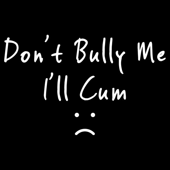 Don't Bully Me I Will Cum Womens T-Shirt