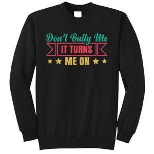 Dont Bully Me It Turns Me On No Bullying Funny Sweatshirt