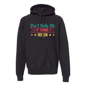 Dont Bully Me It Turns Me On No Bullying Funny Premium Hoodie