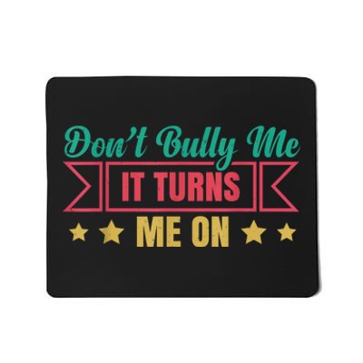 Dont Bully Me It Turns Me On No Bullying Funny Mousepad