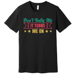 Dont Bully Me It Turns Me On No Bullying Funny Premium T-Shirt