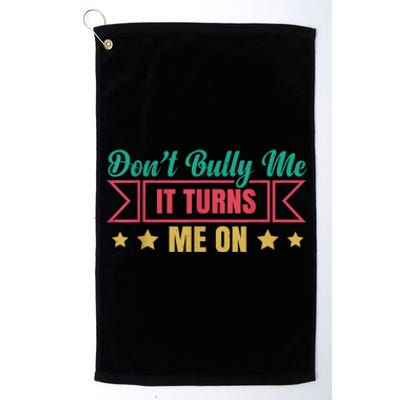 Dont Bully Me It Turns Me On No Bullying Funny Platinum Collection Golf Towel