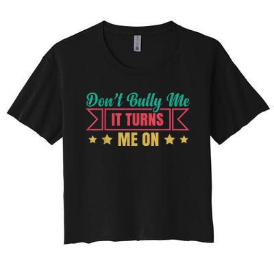 Dont Bully Me It Turns Me On No Bullying Funny Women's Crop Top Tee