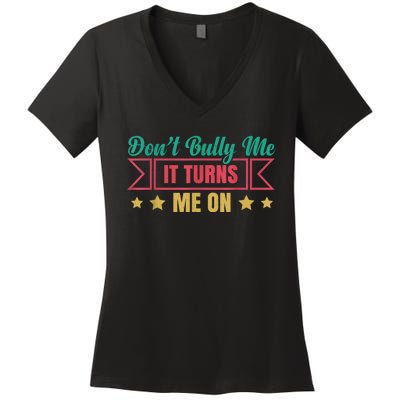 Dont Bully Me It Turns Me On No Bullying Funny Women's V-Neck T-Shirt