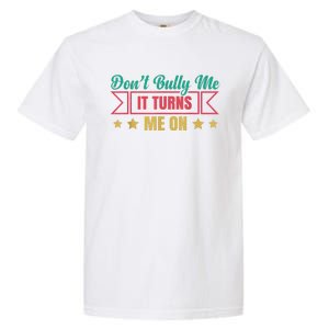 Dont Bully Me It Turns Me On No Bullying Funny Garment-Dyed Heavyweight T-Shirt