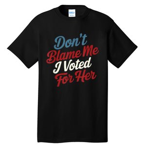 Dont Blame Me I Voted For Kamala Pro Harris Supporter Tall T-Shirt