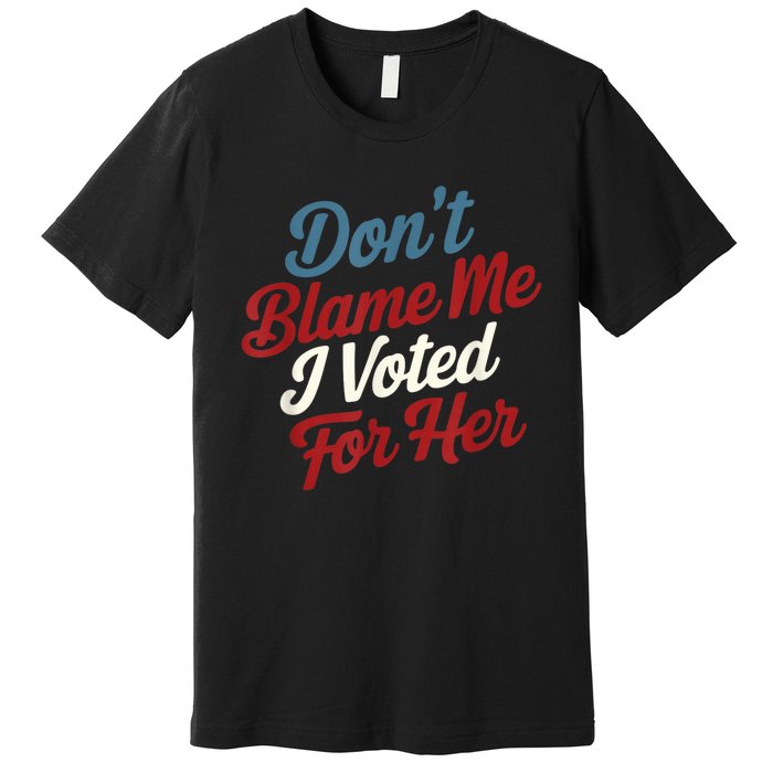 Dont Blame Me I Voted For Kamala Pro Harris Supporter Premium T-Shirt