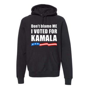 Dont Blame Me I Voted For Kamala Pro Harris Supporter Premium Hoodie