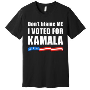 Dont Blame Me I Voted For Kamala Pro Harris Supporter Premium T-Shirt