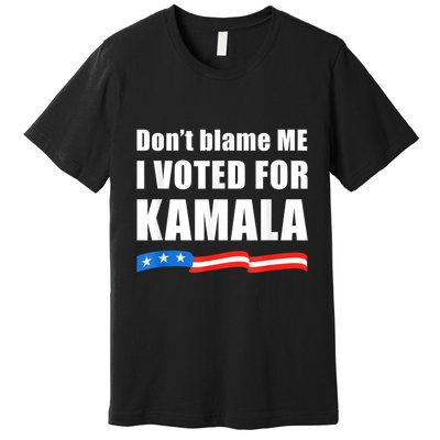 Dont Blame Me I Voted For Kamala Pro Harris Supporter Premium T-Shirt