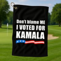 Dont Blame Me I Voted For Kamala Pro Harris Supporter Golf Towel