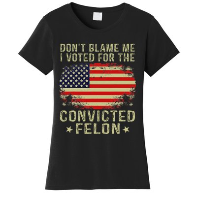 DonT Blame Me I Voted For The Convicted Felon Women's T-Shirt