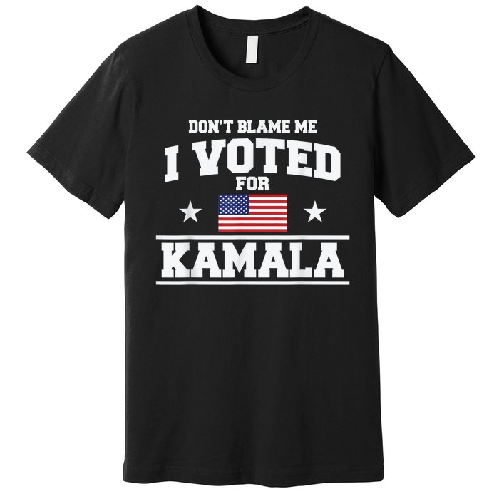 Dont Blame Me I Voted For Kamala Pro Harris Supporter Premium T-Shirt