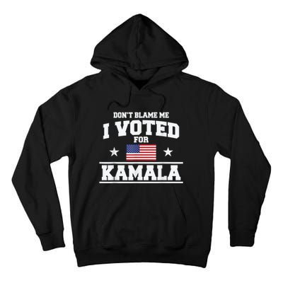 Dont Blame Me I Voted For Kamala Pro Harris Supporter Tall Hoodie