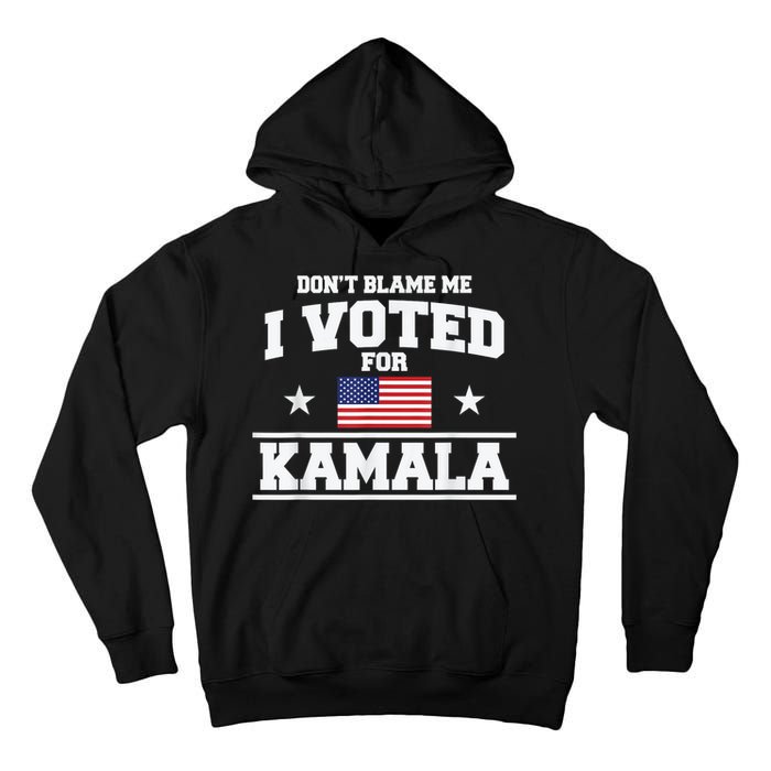 Dont Blame Me I Voted For Kamala Pro Harris Supporter Tall Hoodie