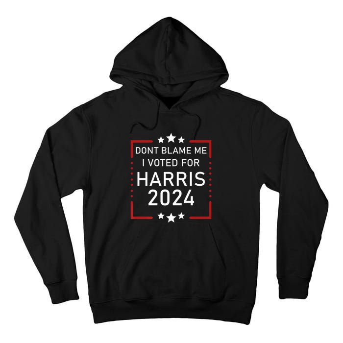 Dont Blame Me I Voted For Kamala Pro Harris Supporter Tall Hoodie