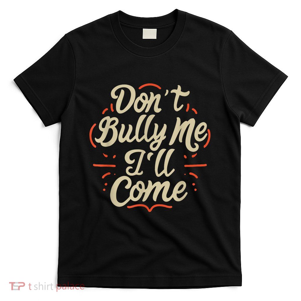 Dont Bully Me Ill Come Funny Sarcastic Memes Sarcasm T-Shirt