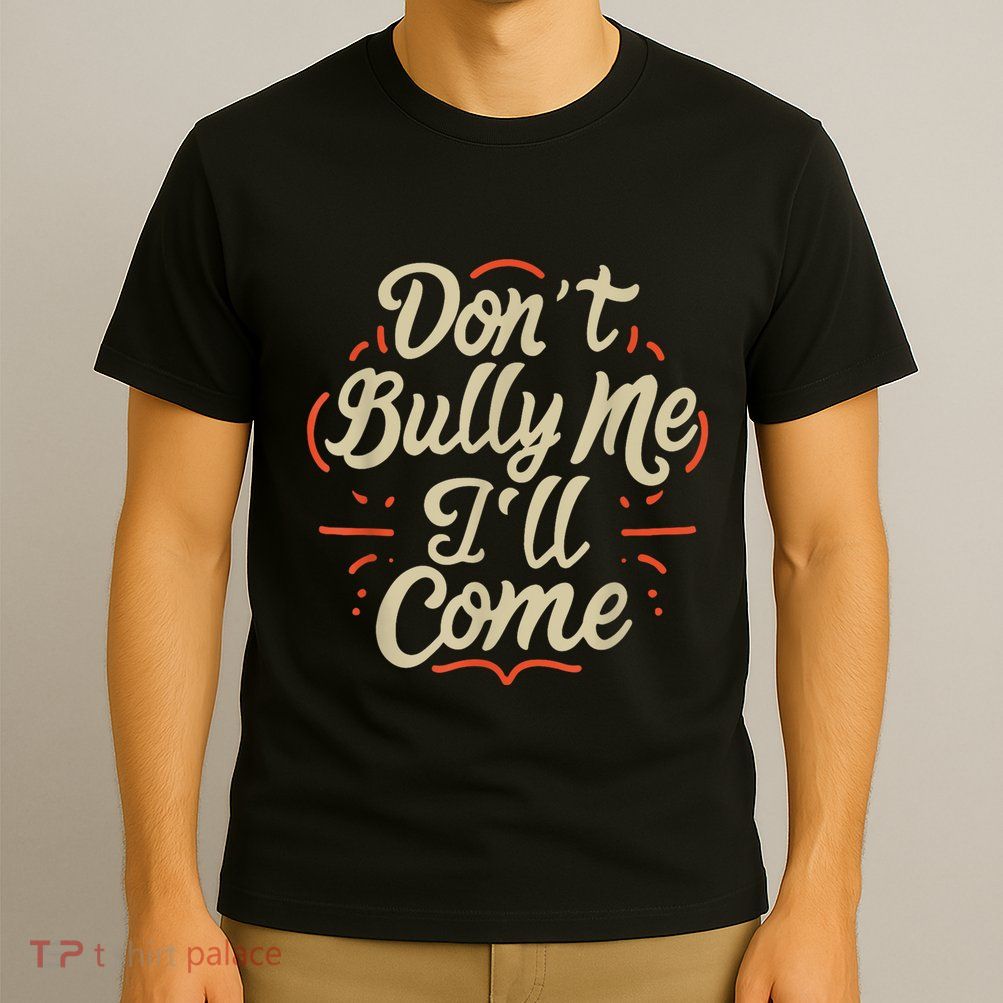 Dont Bully Me Ill Come Funny Sarcastic Memes Sarcasm T-Shirt