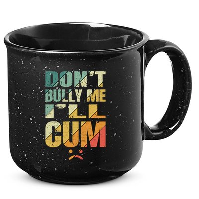 Dont Bully Me Ill Cum 15oz Campfire Ceramic Mug