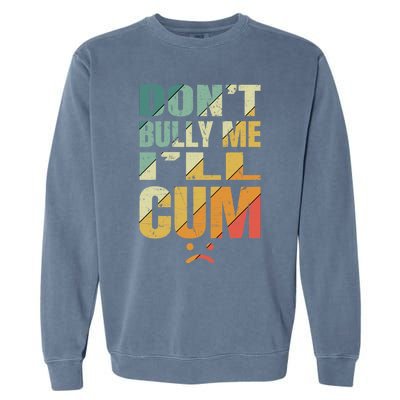 Dont Bully Me Ill Cum Garment-Dyed Sweatshirt