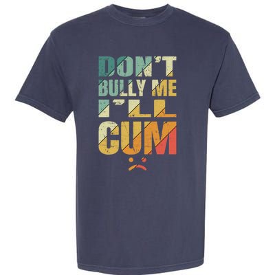 Dont Bully Me Ill Cum Garment-Dyed Heavyweight T-Shirt