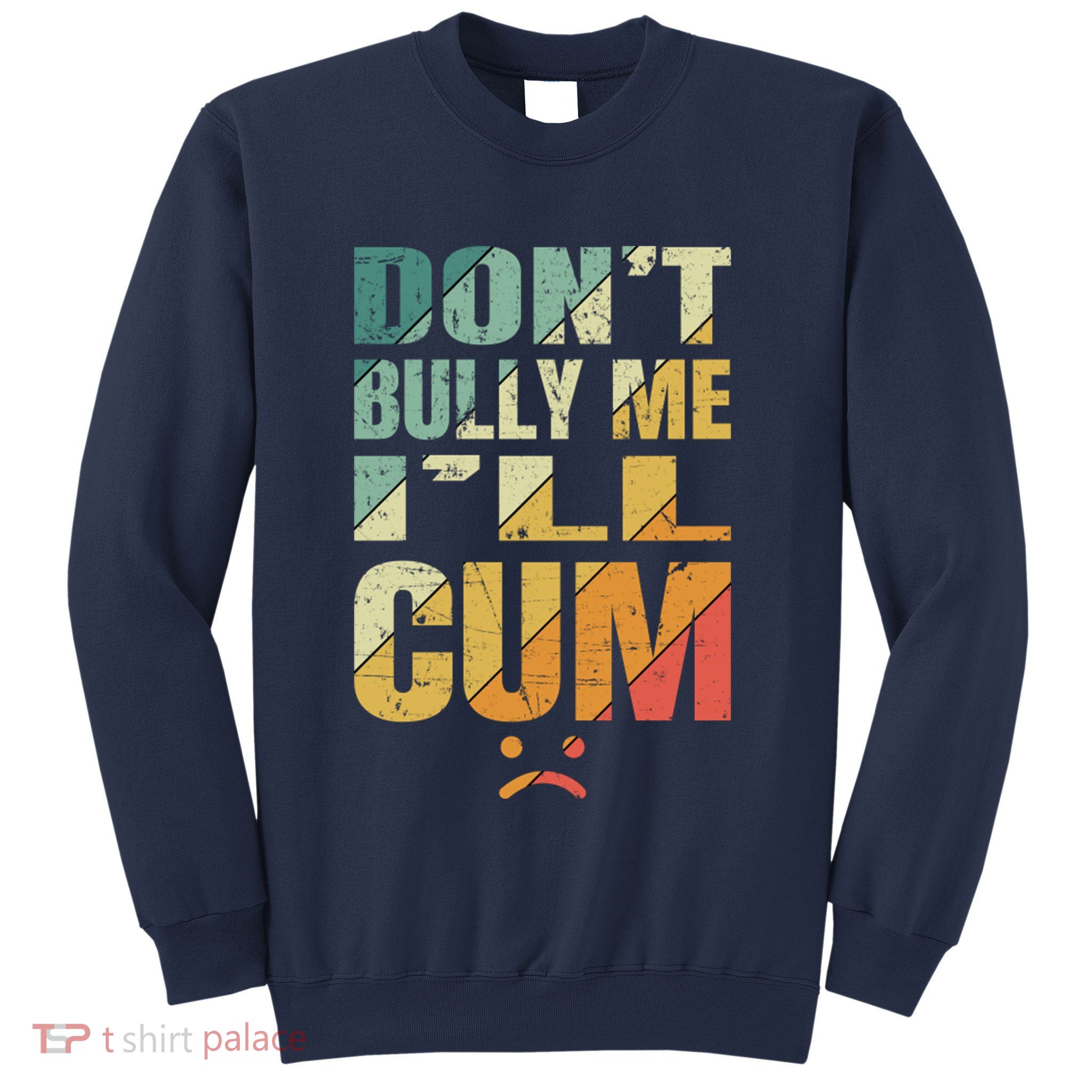 Dont Bully Me Ill Cum Sweatshirt