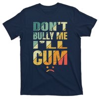 Dont Bully Me Ill Cum T-Shirt