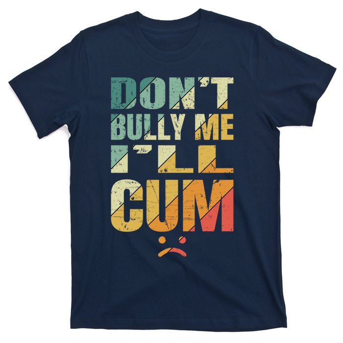 Dont Bully Me Ill Cum T-Shirt