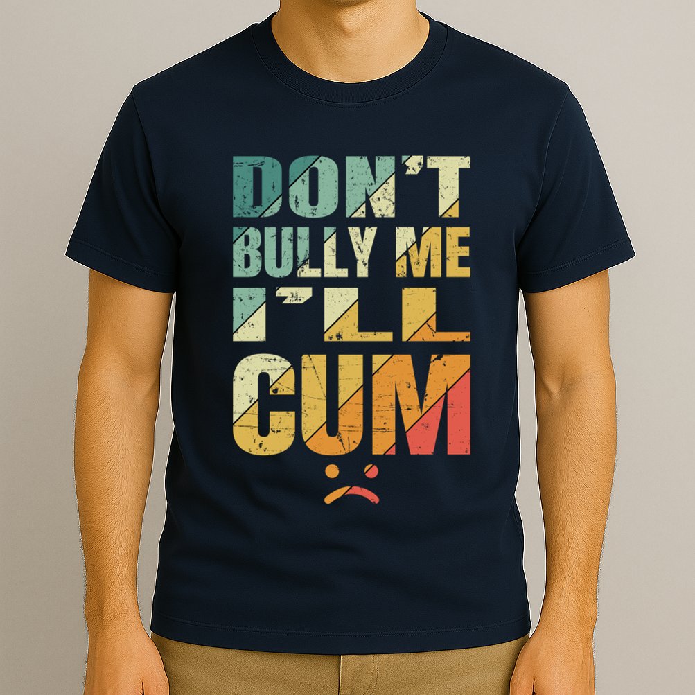 Dont Bully Me Ill Cum T-Shirt