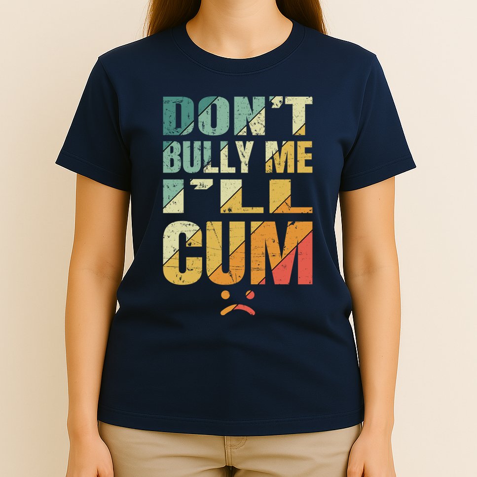 Dont Bully Me Ill Cum T-Shirt